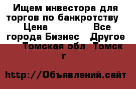 Ищем инвестора для торгов по банкротству. › Цена ­ 100 000 - Все города Бизнес » Другое   . Томская обл.,Томск г.